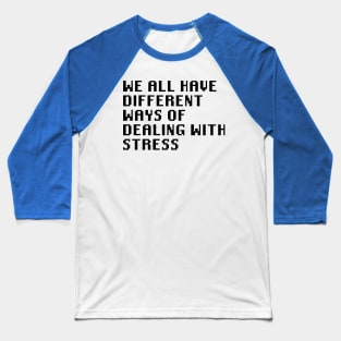 We All Have Different Ways Of Dealing With Stress Baseball T-Shirt